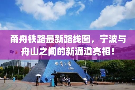 甬舟铁路最新路线图，宁波与舟山之间的新通道亮相！