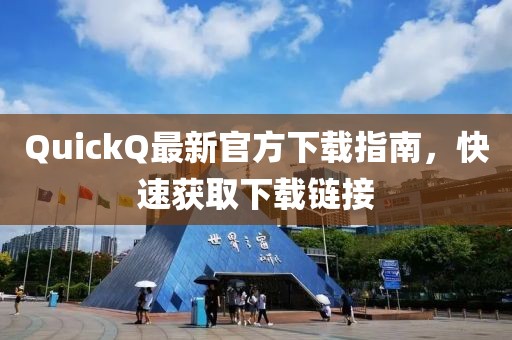 QuickQ最新官方下载指南，快速获取下载链接