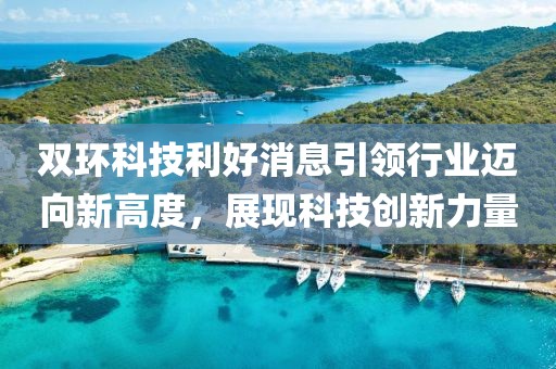 双环科技利好消息引领行业迈向新高度，展现科技创新力量