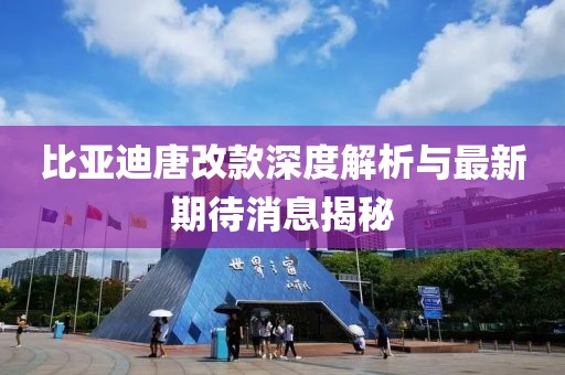 比亚迪唐改款深度解析与最新期待消息揭秘