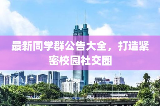 最新同学群公告大全，打造紧密校园社交圈