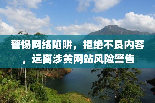 警惕网络陷阱，拒绝不良内容，远离涉黄网站风险警告