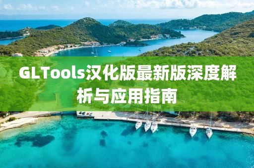 GLTools汉化版最新版深度解析与应用指南