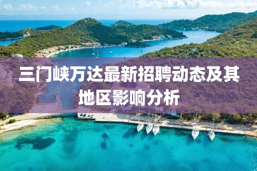 三门峡万达最新招聘动态及其地区影响分析