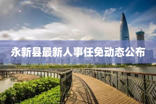 永新县最新人事任免动态公布