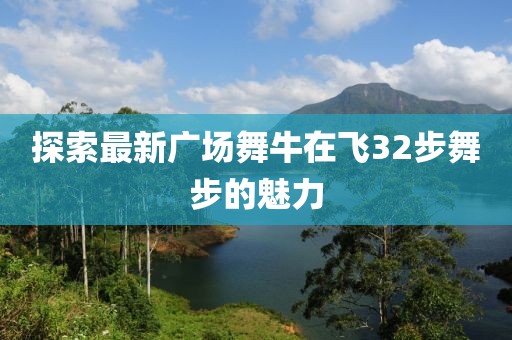 探索最新广场舞牛在飞32步舞步的魅力