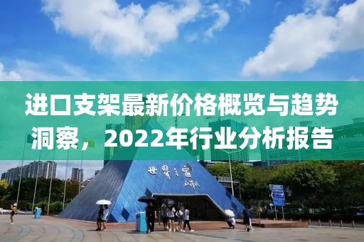 进口支架最新价格概览与趋势洞察，2022年行业分析报告