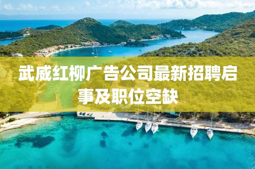 武威红柳广告公司最新招聘启事及职位空缺