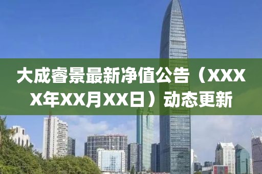 大成睿景最新净值公告（XXXX年XX月XX日）动态更新