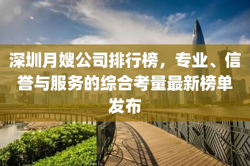 深圳月嫂公司排行榜，专业、信誉与服务的综合考量最新榜单发布