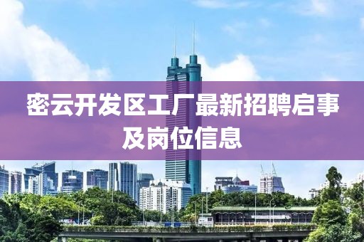 密云开发区工厂最新招聘启事及岗位信息