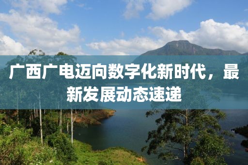 广西广电迈向数字化新时代，最新发展动态速递