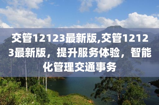 交管12123最新版,交管12123最新版，提升服务体验，智能化管理交通事务