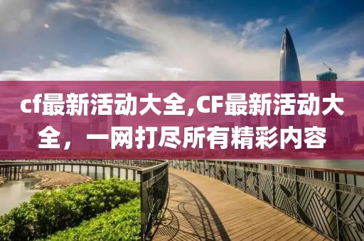 cf最新活动大全,CF最新活动大全，一网打尽所有精彩内容