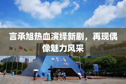 言承旭热血演绎新剧，再现偶像魅力风采