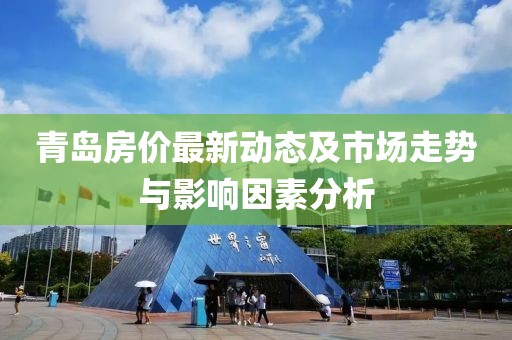 青岛房价最新动态及市场走势与影响因素分析