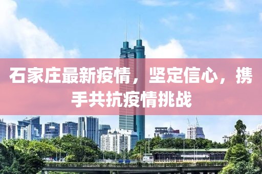 石家庄最新疫情，坚定信心，携手共抗疫情挑战