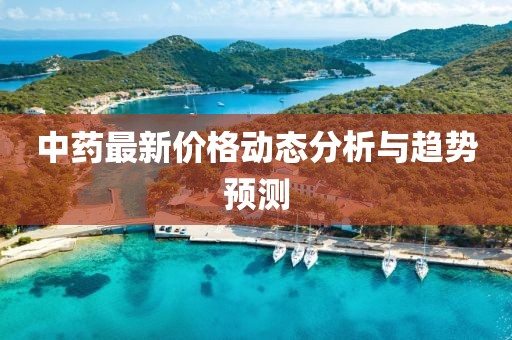 中药最新价格动态分析与趋势预测