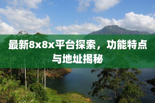 最新8x8x平台探索，功能特点与地址揭秘