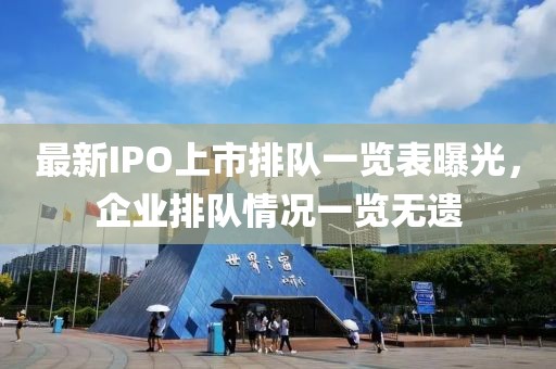 最新IPO上市排队一览表曝光，企业排队情况一览无遗