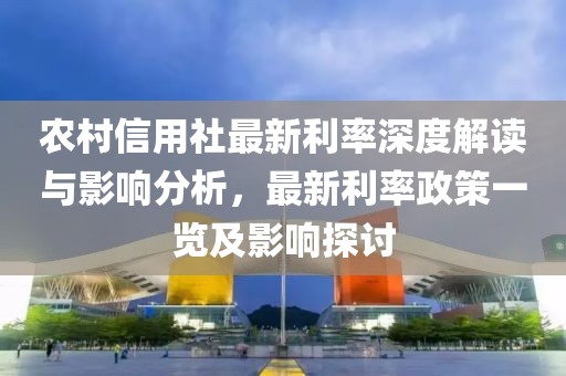 农村信用社最新利率深度解读与影响分析，最新利率政策一览及影响探讨