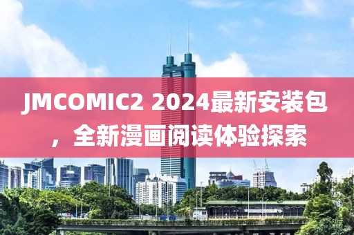 JMCOMIC2 2024最新安装包，全新漫画阅读体验探索