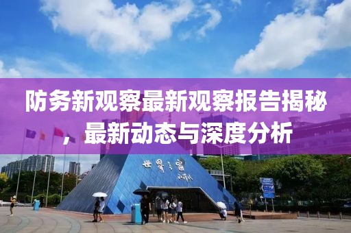 防务新观察最新观察报告揭秘，最新动态与深度分析