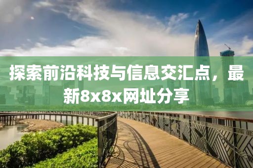 探索前沿科技与信息交汇点，最新8x8x网址分享