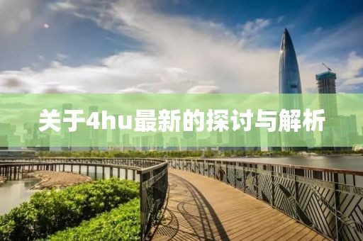 关于4hu最新的探讨与解析