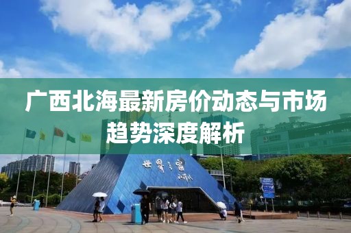 广西北海最新房价动态与市场趋势深度解析