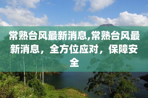 常熟台风最新消息,常熟台风最新消息，全方位应对，保障安全