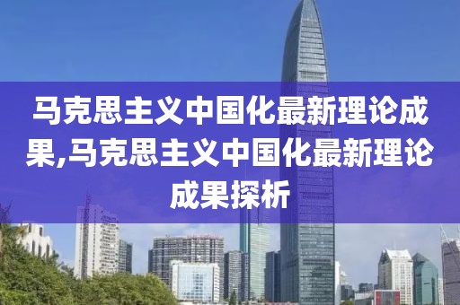 马克思主义中国化最新理论成果,马克思主义中国化最新理论成果探析