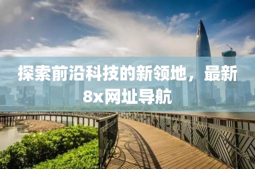 探索前沿科技的新领地，最新8x网址导航