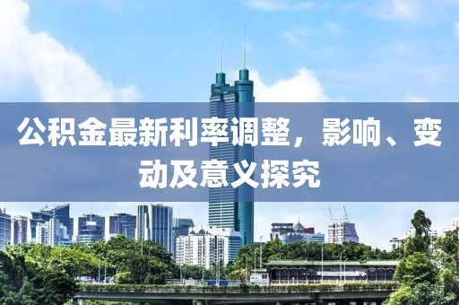 公积金最新利率调整，影响、变动及意义探究