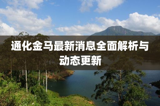 通化金马最新消息全面解析与动态更新