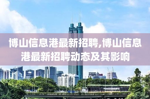 博山信息港最新招聘,博山信息港最新招聘动态及其影响