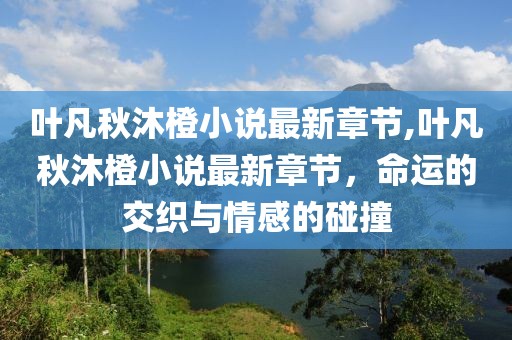 叶凡秋沐橙小说最新章节,叶凡秋沐橙小说最新章节，命运的交织与情感的碰撞