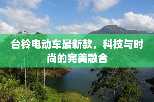 台铃电动车最新款，科技与时尚的完美融合