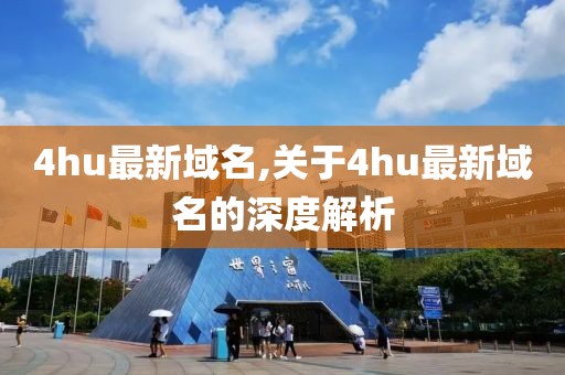 4hu最新域名,关于4hu最新域名的深度解析