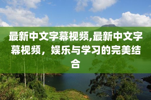 最新中文字幕视频,最新中文字幕视频，娱乐与学习的完美结合