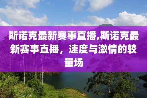 斯诺克最新赛事直播,斯诺克最新赛事直播，速度与激情的较量场