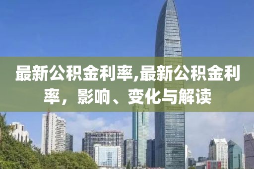 最新公积金利率,最新公积金利率，影响、变化与解读