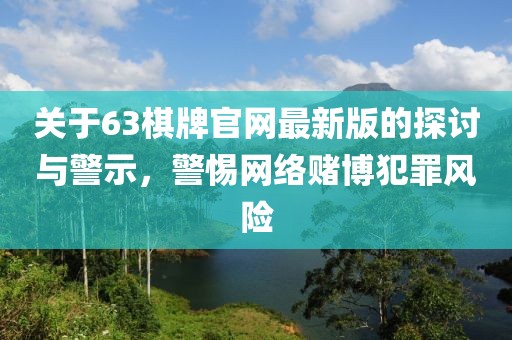 关于63棋牌官网最新版的探讨与警示，警惕网络赌博犯罪风险