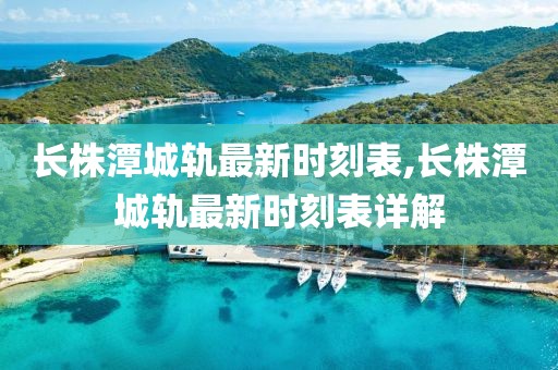 长株潭城轨最新时刻表,长株潭城轨最新时刻表详解