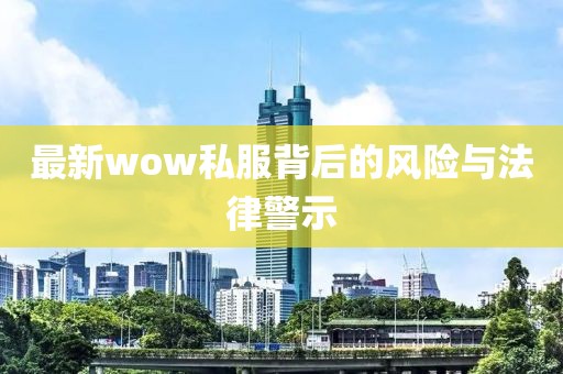 最新wow私服背后的风险与法律警示