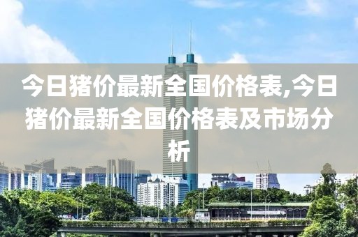 今日猪价最新全国价格表,今日猪价最新全国价格表及市场分析