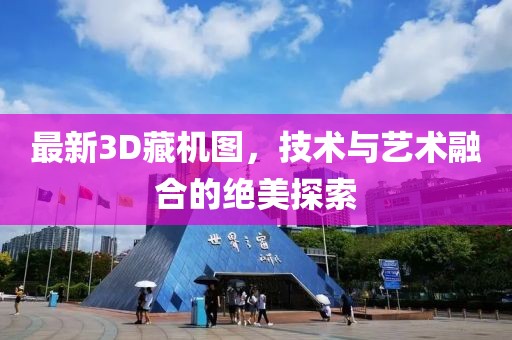 最新3D藏机图，技术与艺术融合的绝美探索