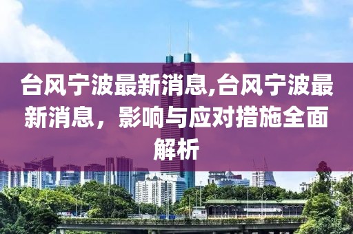 台风宁波最新消息,台风宁波最新消息，影响与应对措施全面解析