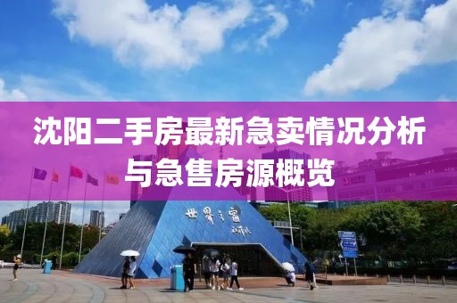 沈阳二手房最新急卖情况分析与急售房源概览