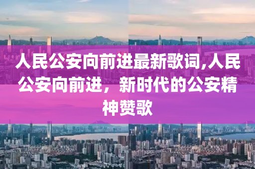 人民公安向前进最新歌词,人民公安向前进，新时代的公安精神赞歌